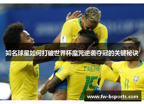 知名球星如何打破世界杯魔咒逆袭夺冠的关键秘诀