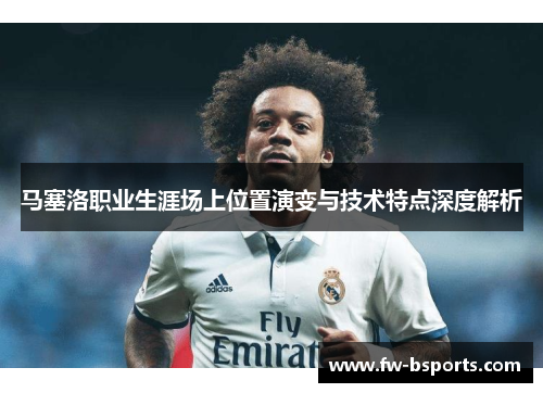 马塞洛职业生涯场上位置演变与技术特点深度解析