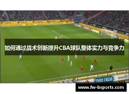 如何通过战术创新提升CBA球队整体实力与竞争力