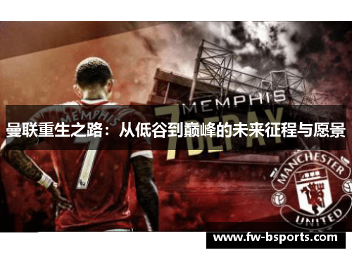 曼联重生之路：从低谷到巅峰的未来征程与愿景