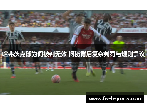 哈弗茨点球为何被判无效 揭秘背后复杂判罚与规则争议