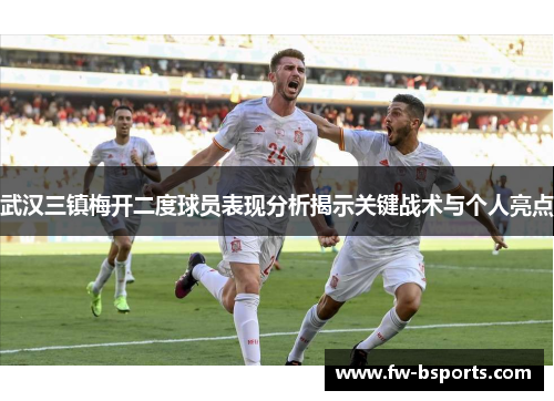 武汉三镇梅开二度球员表现分析揭示关键战术与个人亮点