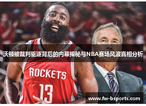 沃顿被裁判驱逐背后的内幕揭秘与NBA赛场风波真相分析