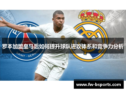 罗本加盟皇马后如何提升球队进攻体系和竞争力分析