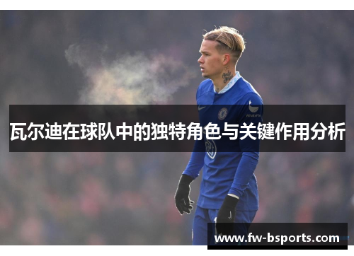 瓦尔迪在球队中的独特角色与关键作用分析 瓦尔迪在球队中的独特角色与关键作用分析