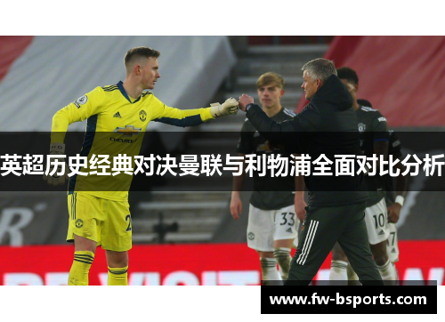 英超历史经典对决曼联与利物浦全面对比分析 英超历史经典对决曼联与利物浦全面对比分析
