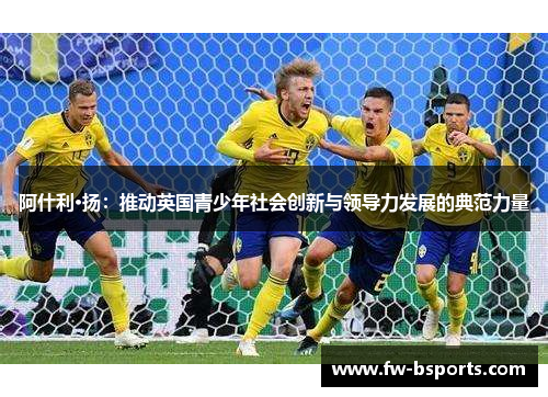 阿什利·扬：推动英国青少年社会创新与领导力发展的典范力量