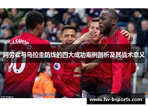 阿劳霍与乌拉圭防线的四大成功案例剖析及其战术意义 阿劳霍与乌拉圭防线的四大成功案例剖析及其战术意义