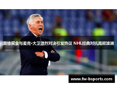奥维契金与麦克·大卫激烈对决引发热议 NHL经典对抗再掀波澜