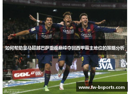 如何帮助皇马超越巴萨重返巅峰夺回西甲霸主地位的策略分析