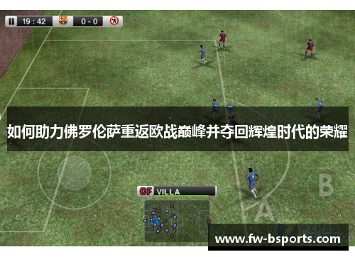 如何助力佛罗伦萨重返欧战巅峰并夺回辉煌时代的荣耀 如何助力佛罗伦萨重返欧战巅峰并夺回辉煌时代的荣耀