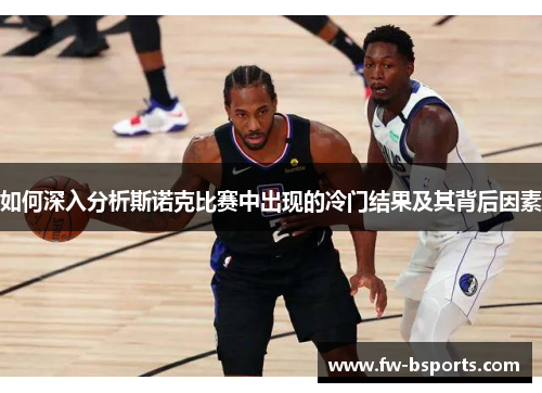 如何深入分析斯诺克比赛中出现的冷门结果及其背后因素 如何深入分析斯诺克比赛中出现的冷门结果及其背后因素