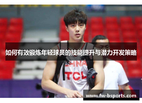 如何有效锻炼年轻球员的技能提升与潜力开发策略