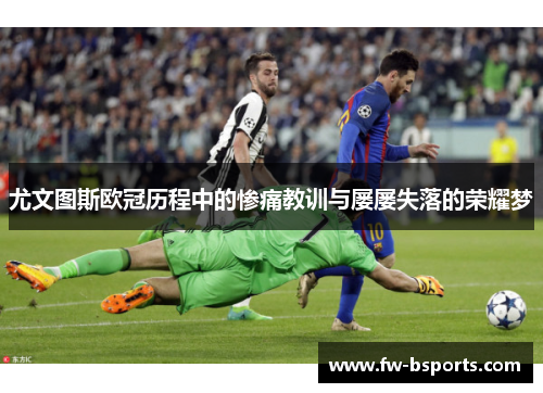 尤文图斯欧冠历程中的惨痛教训与屡屡失落的荣耀梦