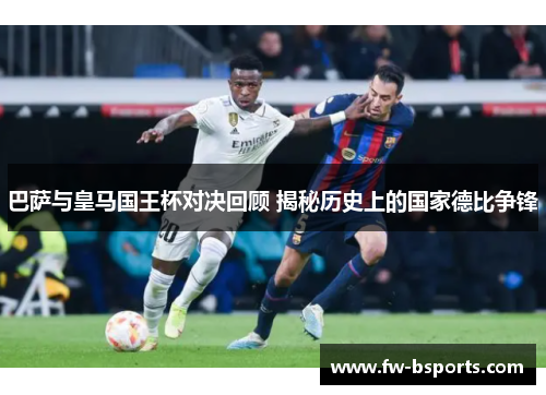 巴萨与皇马国王杯对决回顾 揭秘历史上的国家德比争锋 巴萨与皇马国王杯对决回顾 揭秘历史上的国家德比争锋