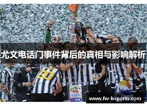 尤文电话门事件背后的真相与影响解析 尤文电话门事件背后的真相与影响解析