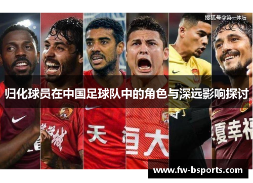 归化球员在中国足球队中的角色与深远影响探讨 归化球员在中国足球队中的角色与深远影响探讨