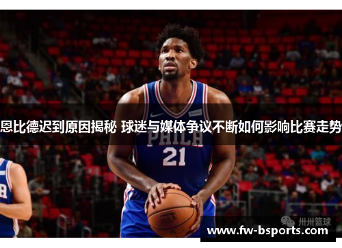 恩比德迟到原因揭秘 球迷与媒体争议不断如何影响比赛走势