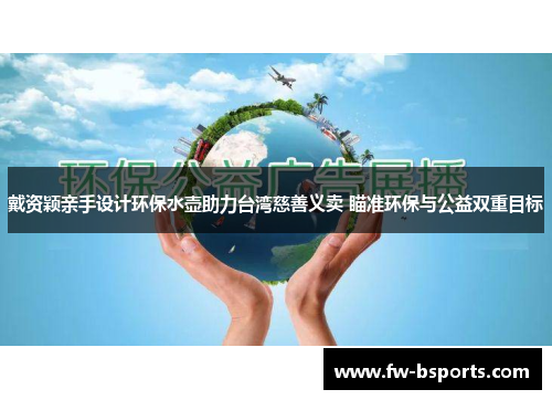 戴资颖亲手设计环保水壶助力台湾慈善义卖 瞄准环保与公益双重目标 戴资颖亲手设计环保水壶助力台湾慈善义卖 瞄准环保与公益双重目标
