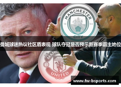 曼城球迷热议社区盾表现 球队夺冠是否预示新赛季霸主地位 曼城球迷热议社区盾表现 球队夺冠是否预示新赛季霸主地位