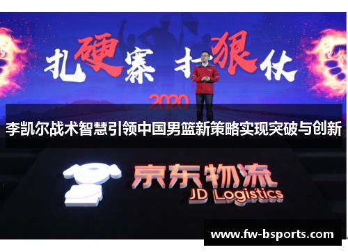 李凯尔战术智慧引领中国男篮新策略实现突破与创新 李凯尔战术智慧引领中国男篮新策略实现突破与创新