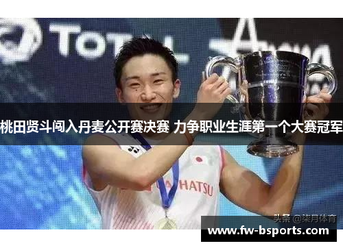 桃田贤斗闯入丹麦公开赛决赛 力争职业生涯第一个大赛冠军 桃田贤斗闯入丹麦公开赛决赛 力争职业生涯第一个大赛冠军
