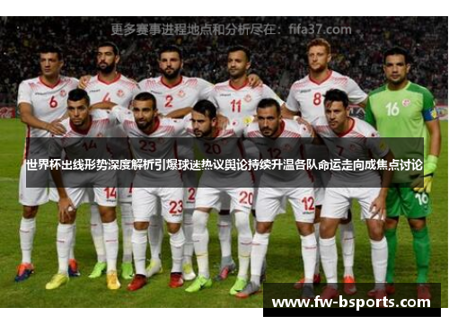 世界杯出线形势深度解析引爆球迷热议舆论持续升温各队命运走向成焦点讨论 世界杯出线形势深度解析引爆球迷热议舆论持续升温各队命运走向成焦点讨论