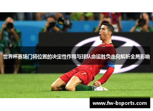 世界杯赛场门将位置的决定性作用与球队命运胜负走向解析全局影响 世界杯赛场门将位置的决定性作用与球队命运胜负走向解析全局影响