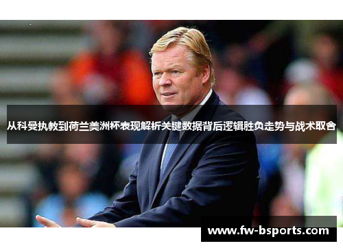 从科曼执教到荷兰美洲杯表现解析关键数据背后逻辑胜负走势与战术取舍 从科曼执教到荷兰美洲杯表现解析关键数据背后逻辑胜负走势与战术取舍