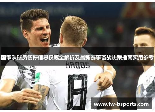 国家队球员伤停信息权威全解析及最新赛事备战决策指南实用参考 国家队球员伤停信息权威全解析及最新赛事备战决策指南实用参考