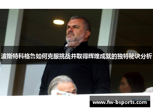 波斯特科格鲁如何克服挑战并取得辉煌成就的独特秘诀分析