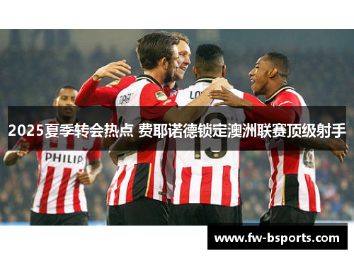 2025夏季转会热点 费耶诺德锁定澳洲联赛顶级射手