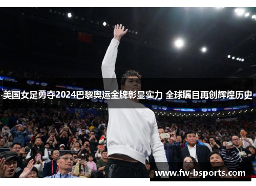 美国女足勇夺2024巴黎奥运金牌彰显实力 全球瞩目再创辉煌历史